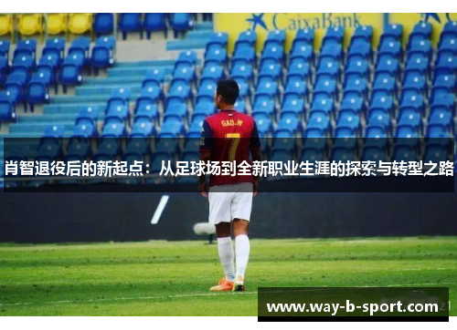 肖智退役后的新起点:从足球场到全新职业生涯的探索与转型之路 肖智退役后的新起点:从足球场到全新职业生涯的探索与转型之路