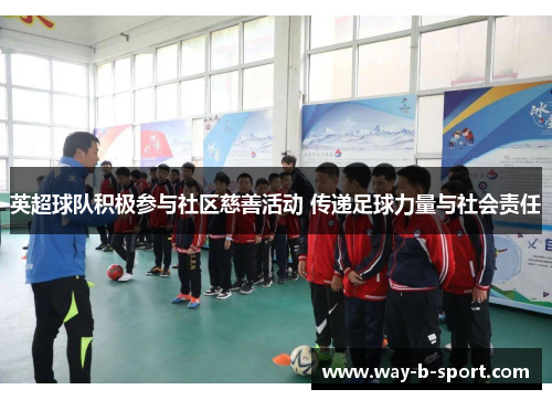 英超球队积极参与社区慈善活动 传递足球力量与社会责任