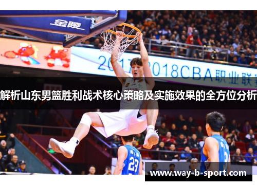 解析山东男篮胜利战术核心策略及实施效果的全方位分析 解析山东男篮胜利战术核心策略及实施效果的全方位分析