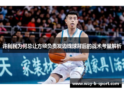 许利民为何总让方硕负责发边线球背后的战术考量解析 许利民为何总让方硕负责发边线球背后的战术考量解析