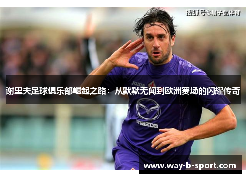 谢里夫足球俱乐部崛起之路：从默默无闻到欧洲赛场的闪耀传奇