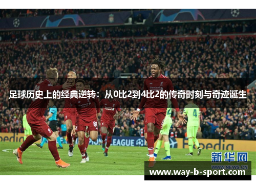 足球历史上的经典逆转:从0比2到4比2的传奇时刻与奇迹诞生 足球历史上的经典逆转:从0比2到4比2的传奇时刻与奇迹诞生