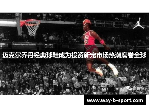 迈克尔乔丹经典球鞋成为投资新宠市场热潮席卷全球