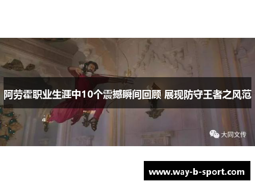 阿劳霍职业生涯中10个震撼瞬间回顾 展现防守王者之风范