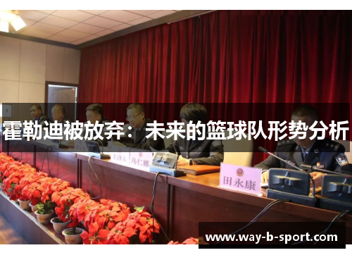 霍勒迪被放弃:未来的篮球队形势分析 霍勒迪被放弃:未来的篮球队形势分析