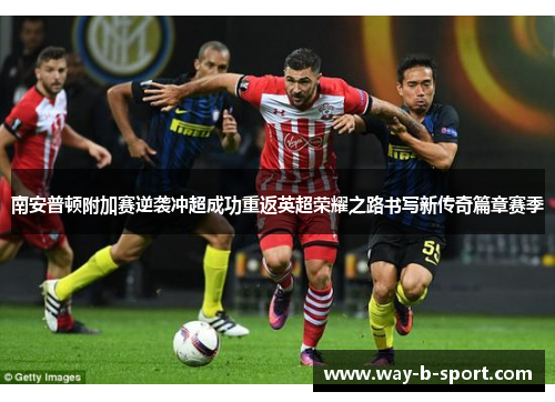 南安普顿附加赛逆袭冲超成功重返英超荣耀之路书写新传奇篇章赛季