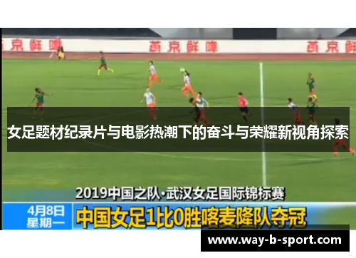 女足题材纪录片与电影热潮下的奋斗与荣耀新视角探索