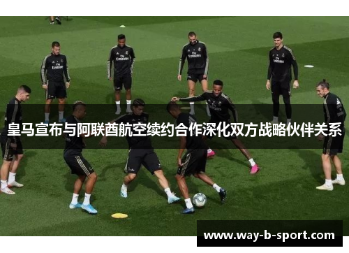 皇马宣布与阿联酋航空续约合作深化双方战略伙伴关系