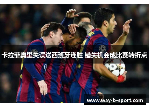 卡拉菲奥里失误送西班牙连胜 错失机会成比赛转折点