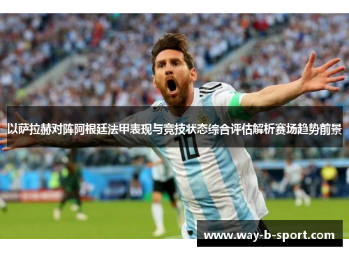 以萨拉赫对阵阿根廷法甲表现与竞技状态综合评估解析赛场趋势前景