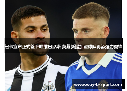 纽卡宣布正式签下哈维巴恩斯 英超新援加盟球队再添强力翼锋